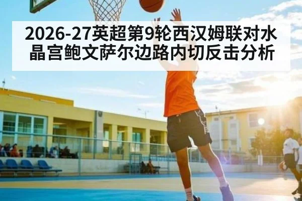 2026-27英超第9轮西汉姆联对水晶宫鲍文萨尔边路内切反击分析